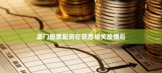 厦门股票配资　　在获悉相关反馈后