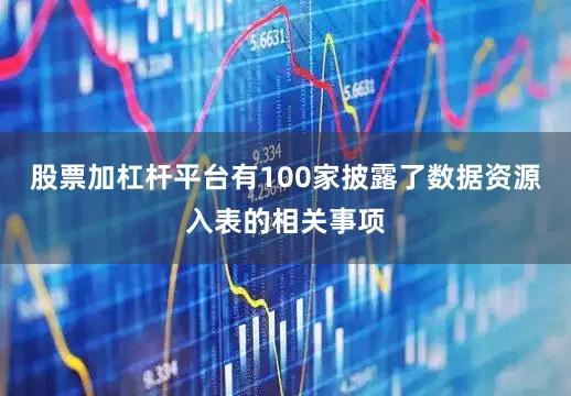 股票加杠杆平台有100家披露了数据资源入表的相关事项