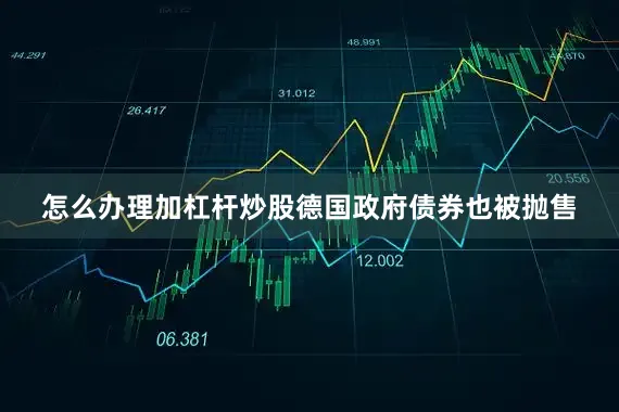 怎么办理加杠杆炒股德国政府债券也被抛售