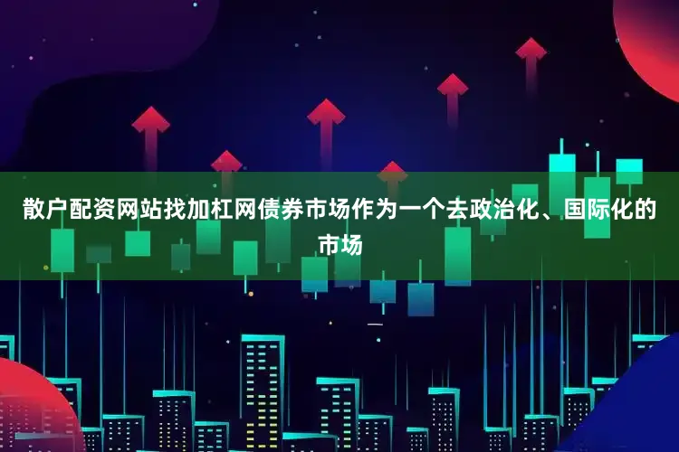 散户配资网站找加杠网债券市场作为一个去政治化、国际化的市场