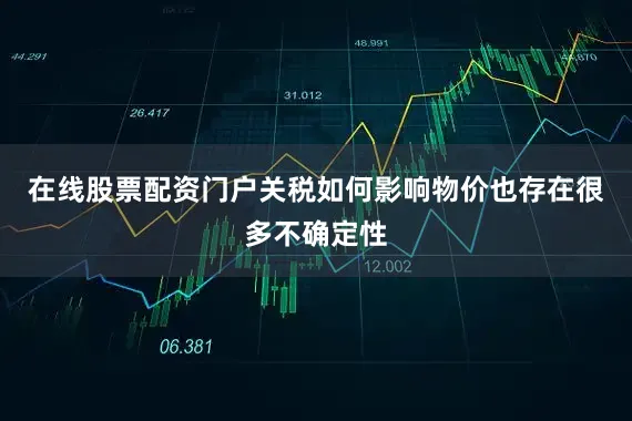 在线股票配资门户关税如何影响物价也存在很多不确定性