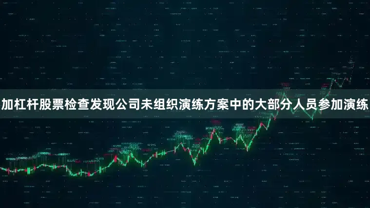 加杠杆股票检查发现公司未组织演练方案中的大部分人员参加演练