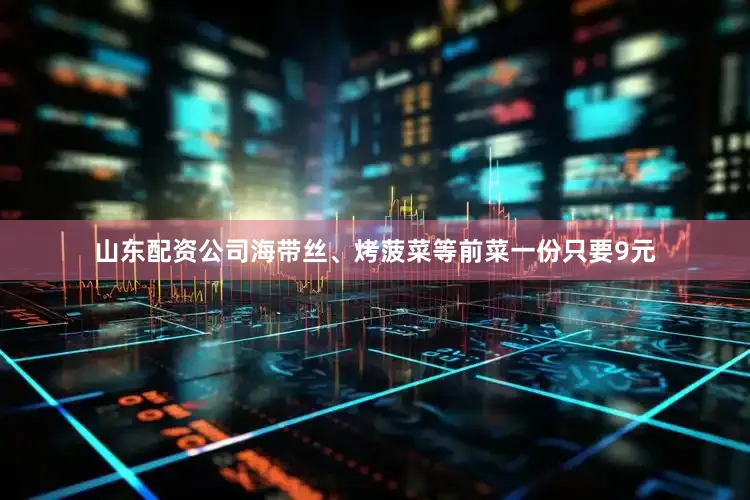 山东配资公司海带丝、烤菠菜等前菜一份只要9元