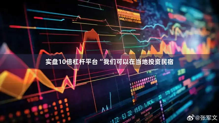 实盘10倍杠杆平台“我们可以在当地投资民宿