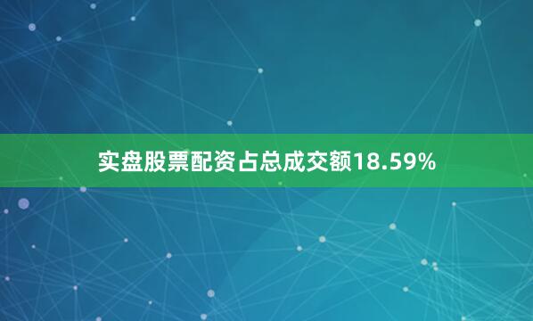 实盘股票配资占总成交额18.59%