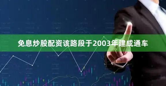 免息炒股配资该路段于2003年建成通车