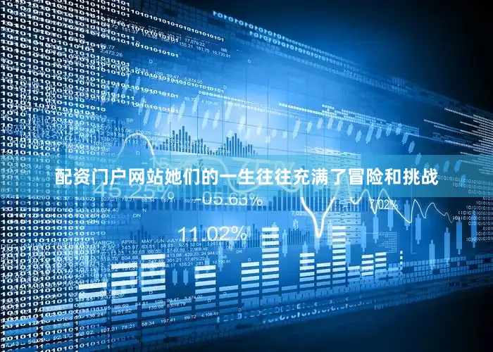 配资门户网站她们的一生往往充满了冒险和挑战