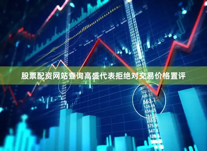 股票配资网站查询高盛代表拒绝对交易价格置评