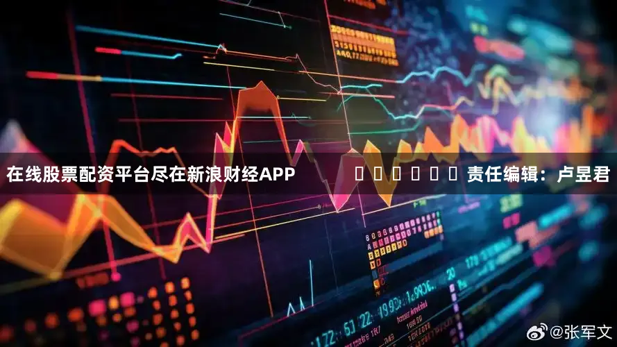 在线股票配资平台尽在新浪财经APP            						责任编辑：卢昱君