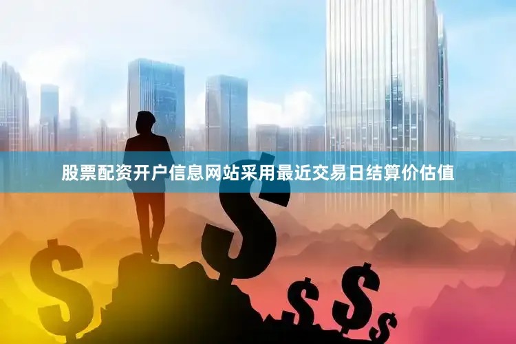 股票配资开户信息网站采用最近交易日结算价估值