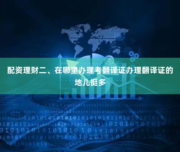 配资理财二、在哪里办理考翻译证办理翻译证的地儿挺多