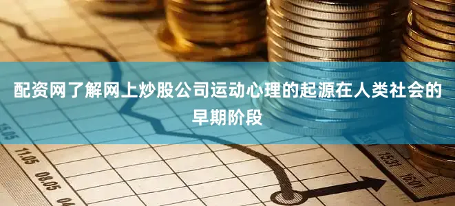 配资网了解网上炒股公司运动心理的起源在人类社会的早期阶段