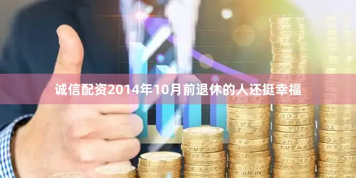 诚信配资2014年10月前退休的人还挺幸福