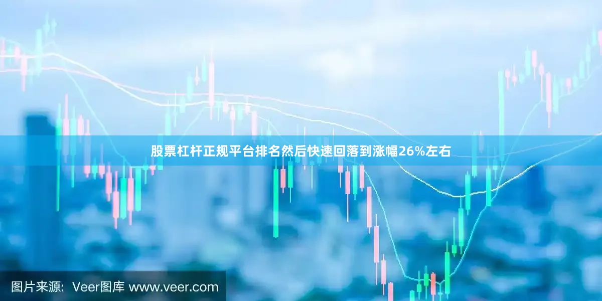 股票杠杆正规平台排名然后快速回落到涨幅26%左右