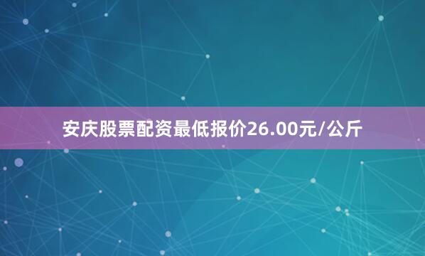 安庆股票配资最低报价26.00元/公斤