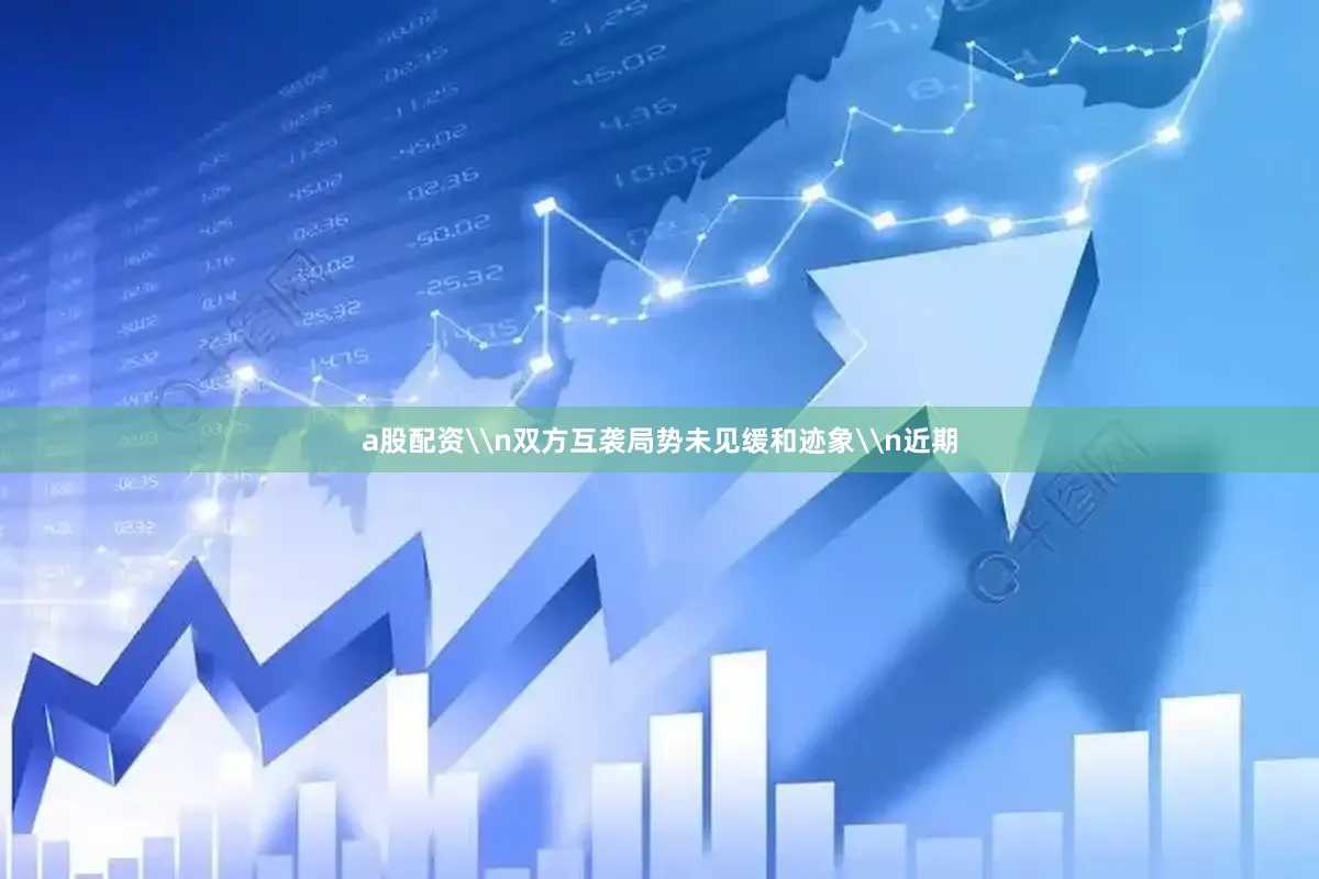 a股配资\n双方互袭局势未见缓和迹象\n近期