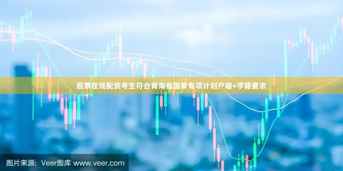 股票在线配资考生符合青海省国家专项计划户籍+学籍要求
