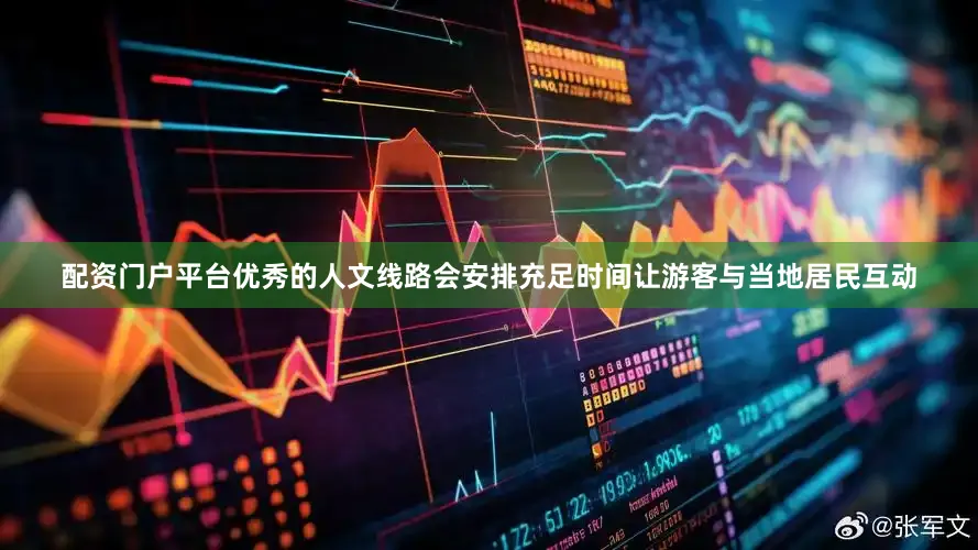 配资门户平台优秀的人文线路会安排充足时间让游客与当地居民互动