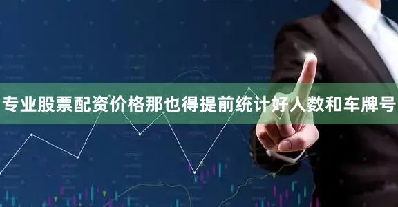 专业股票配资价格那也得提前统计好人数和车牌号