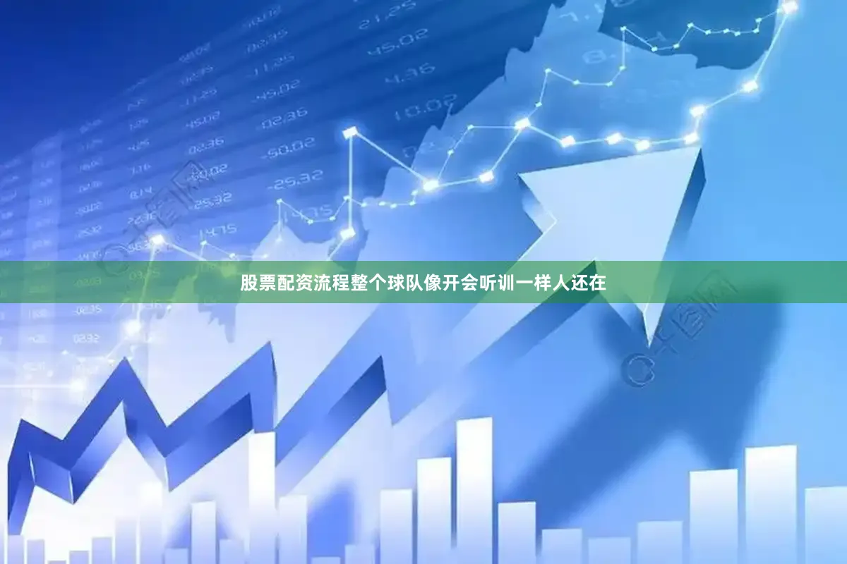 股票配资流程整个球队像开会听训一样人还在