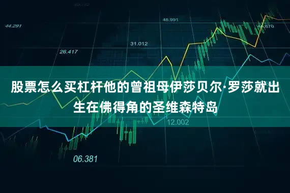 股票怎么买杠杆他的曾祖母伊莎贝尔·罗莎就出生在佛得角的圣维森特岛