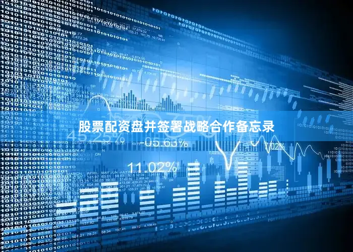股票配资盘并签署战略合作备忘录