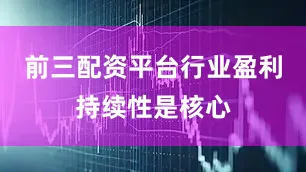 前三配资平台行业盈利持续性是核心