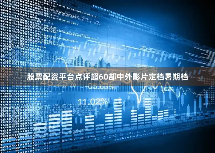 股票配资平台点评超60部中外影片定档暑期档