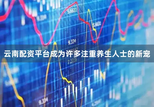 云南配资平台成为许多注重养生人士的新宠