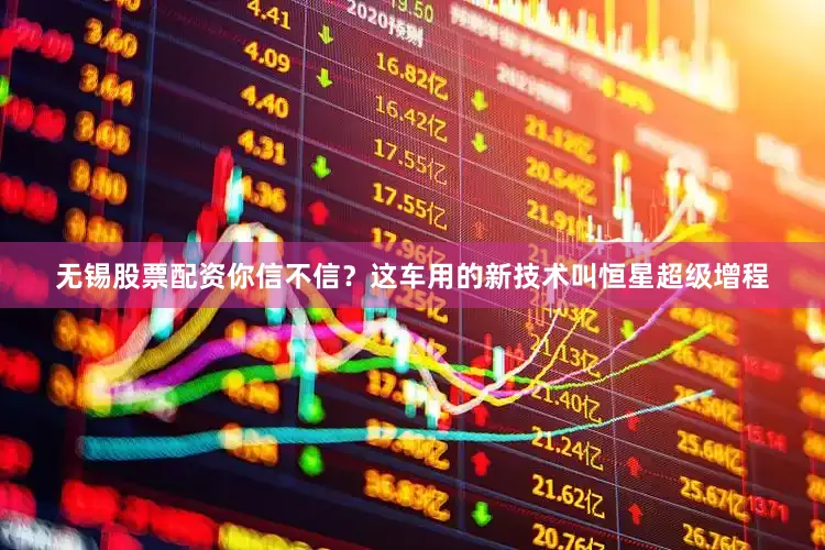 无锡股票配资你信不信？这车用的新技术叫恒星超级增程
