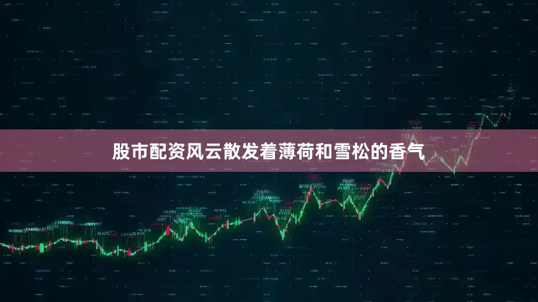 股市配资风云散发着薄荷和雪松的香气