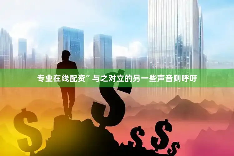 专业在线配资”与之对立的另一些声音则呼吁