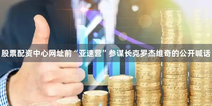 股票配资中心网址前“亚速营”参谋长克罗杰维奇的公开喊话