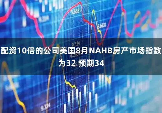 配资10倍的公司美国8月NAHB房产市场指数为32 预期34