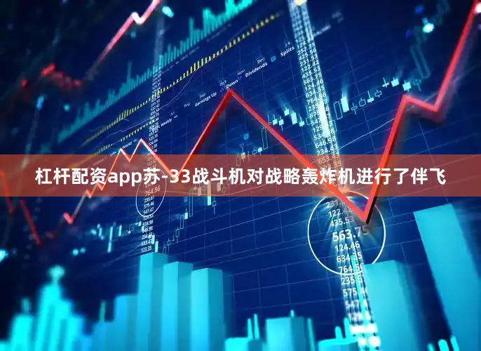 杠杆配资app苏-33战斗机对战略轰炸机进行了伴飞