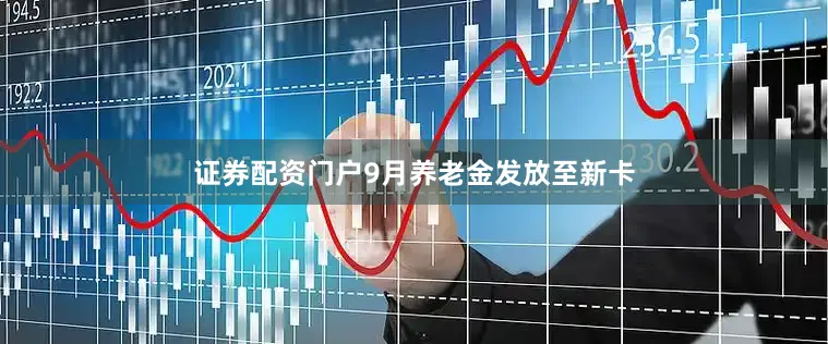 证券配资门户9月养老金发放至新卡