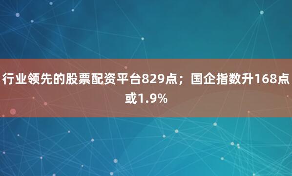 行业领先的股票配资平台829点；国企指数升168点或1.9%