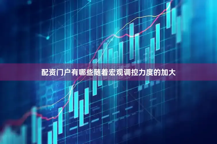 配资门户有哪些随着宏观调控力度的加大