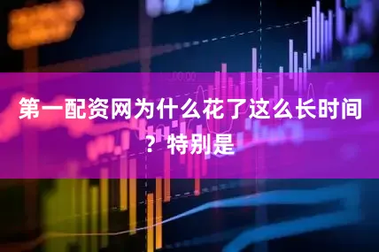 第一配资网为什么花了这么长时间？特别是