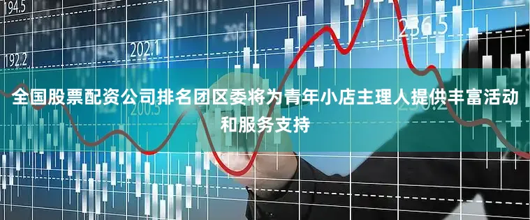 全国股票配资公司排名团区委将为青年小店主理人提供丰富活动和服务支持