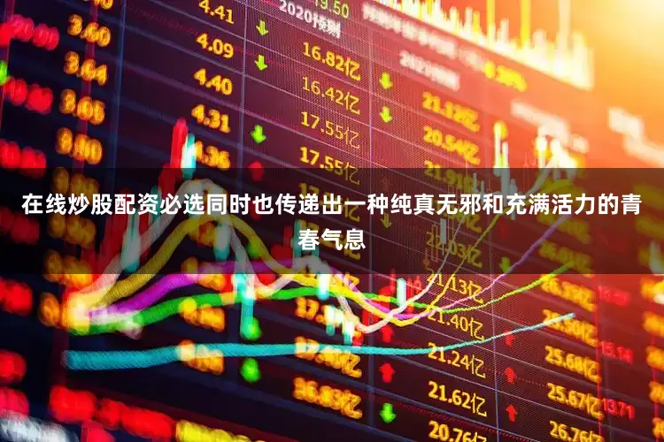 在线炒股配资必选同时也传递出一种纯真无邪和充满活力的青春气息