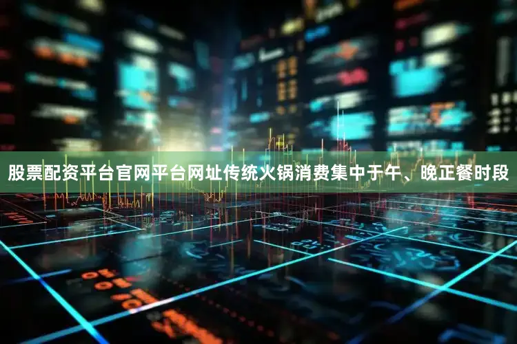 股票配资平台官网平台网址传统火锅消费集中于午、晚正餐时段