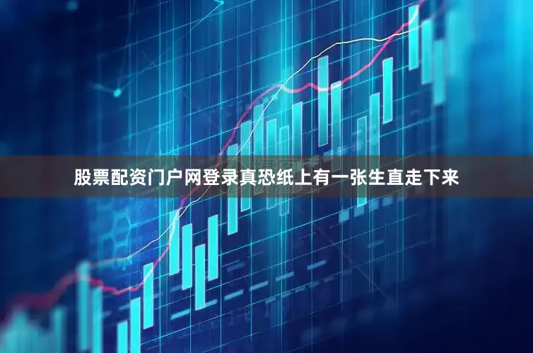 股票配资门户网登录真恐纸上有一张生直走下来