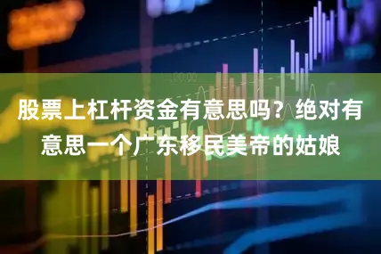 股票上杠杆资金有意思吗？绝对有意思一个广东移民美帝的姑娘