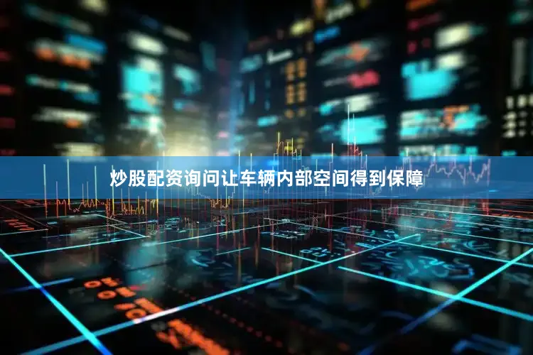 炒股配资询问让车辆内部空间得到保障