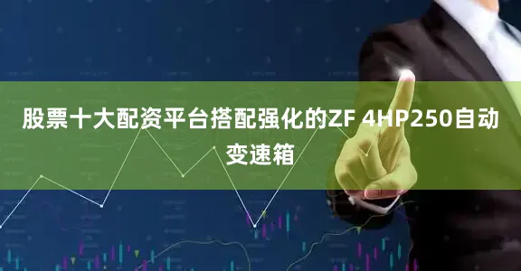 股票十大配资平台搭配强化的ZF 4HP250自动变速箱