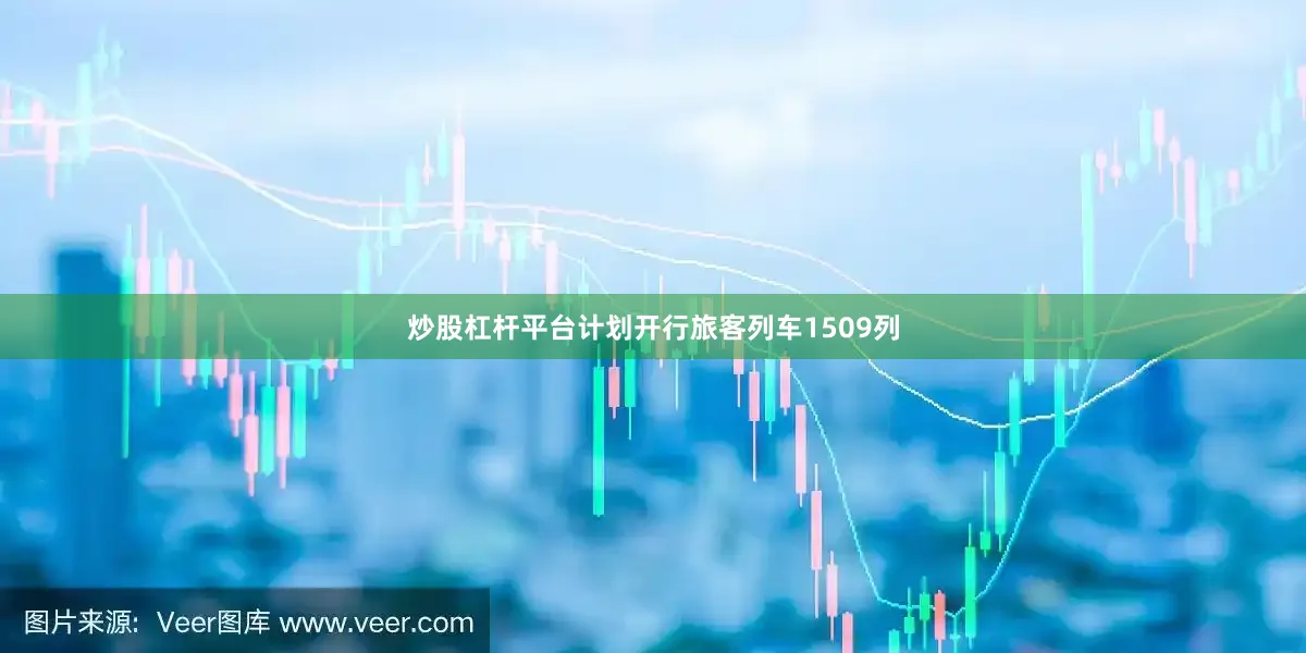 炒股杠杆平台计划开行旅客列车1509列