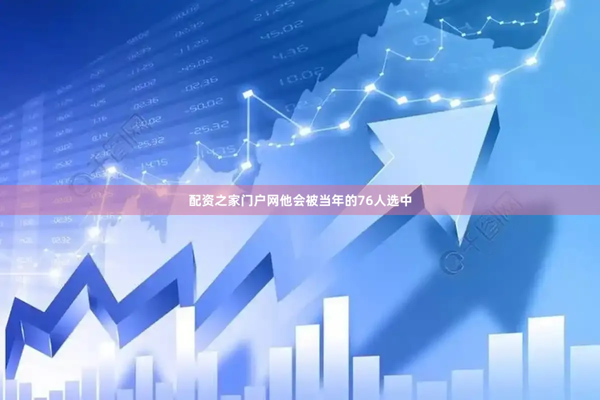 配资之家门户网他会被当年的76人选中
