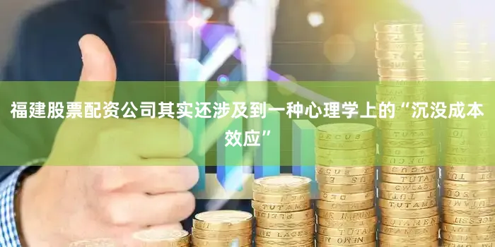 福建股票配资公司其实还涉及到一种心理学上的“沉没成本效应”