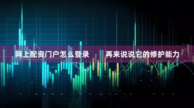 网上配资门户怎么登录        再来说说它的修护能力